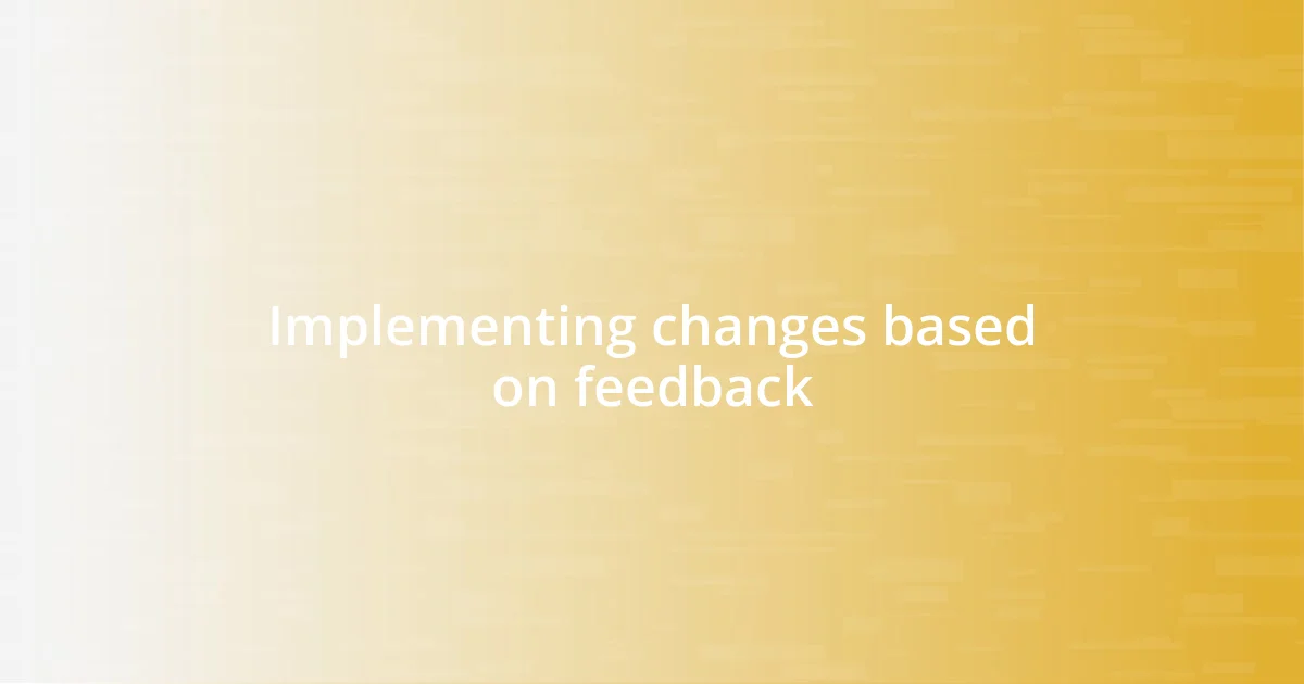 Implementing changes based on feedback