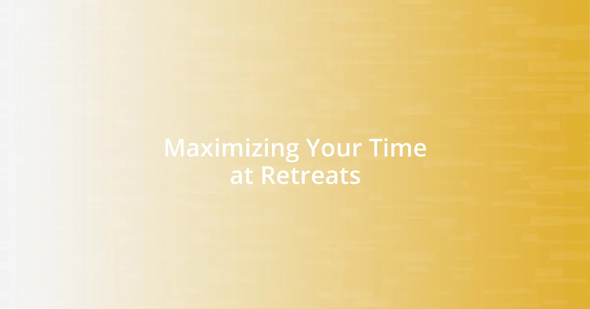 Maximizing Your Time at Retreats