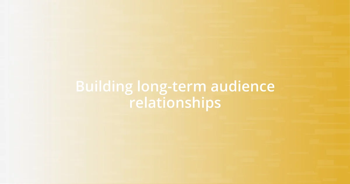 Building long-term audience relationships